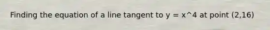 Finding the equation of a line tangent to y = x^4 at point (2,16)