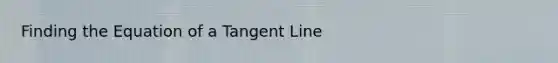 Finding the Equation of a Tangent Line