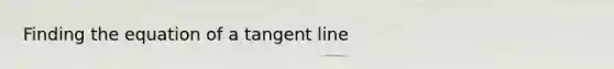 Finding the equation of a tangent line