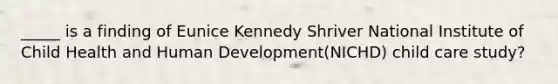 _____ is a finding of Eunice Kennedy Shriver National Institute of Child Health and Human Development(NICHD) child care study?