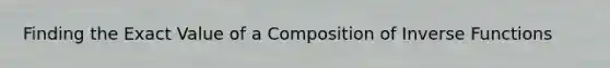 Finding the Exact Value of a Composition of Inverse Functions