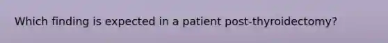 Which finding is expected in a patient post-thyroidectomy?