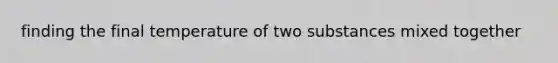 finding the final temperature of two substances mixed together