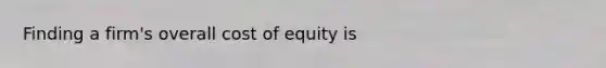 Finding a firm's overall cost of equity is