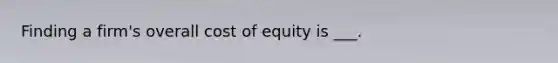 Finding a firm's overall cost of equity is ___.