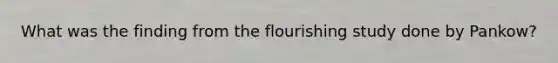 What was the finding from the flourishing study done by Pankow?