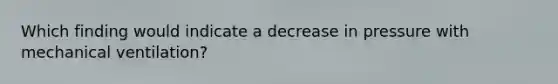 Which finding would indicate a decrease in pressure with mechanical ventilation?