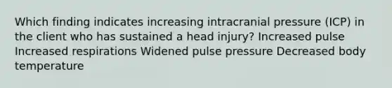 Which finding indicates increasing intracranial pressure (ICP) in the client who has sustained a head injury? Increased pulse Increased respirations Widened pulse pressure Decreased body temperature