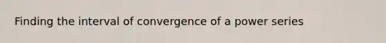 Finding the interval of convergence of a power series