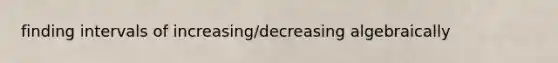 finding intervals of increasing/decreasing algebraically