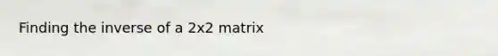 Finding the inverse of a 2x2 matrix