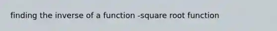 finding the inverse of a function -square root function