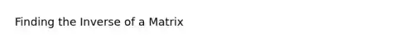 Finding the Inverse of a Matrix