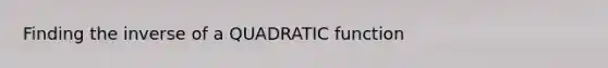 Finding the inverse of a QUADRATIC function