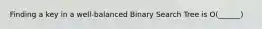 Finding a key in a well-balanced Binary Search Tree is O(______)