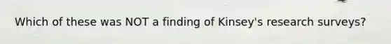 Which of these was NOT a finding of Kinsey's research surveys?