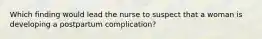 Which finding would lead the nurse to suspect that a woman is developing a postpartum complication?