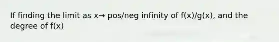 If finding the limit as x→ pos/neg infinity of f(x)/g(x), and the degree of f(x)<the degree of g(x), what is the value of the limit?