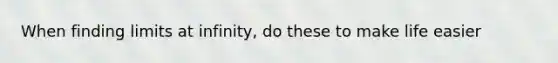 When finding limits at infinity, do these to make life easier