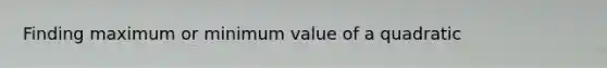 Finding maximum or minimum value of a quadratic