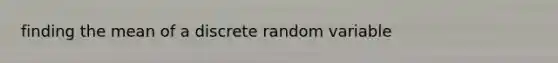 finding the mean of a discrete random variable