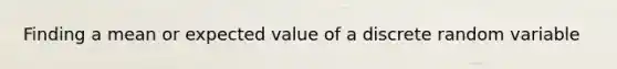 Finding a mean or expected value of a discrete random variable