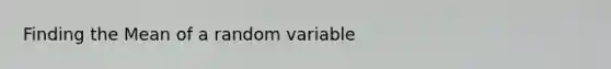 Finding the Mean of a random variable