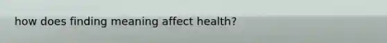 how does finding meaning affect health?