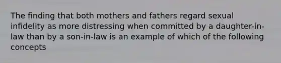 The finding that both mothers and fathers regard sexual infidelity as more distressing when committed by a daughter-in-law than by a son-in-law is an example of which of the following concepts