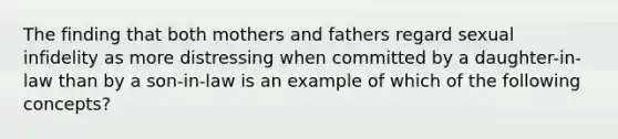 The finding that both mothers and fathers regard sexual infidelity as more distressing when committed by a daughter-in-law than by a son-in-law is an example of which of the following concepts?