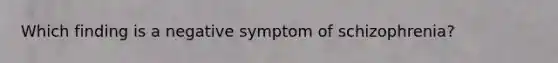 Which finding is a negative symptom of schizophrenia?