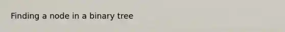 Finding a node in a binary tree