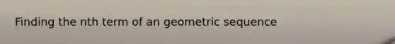 Finding the nth term of an <a href='https://www.questionai.com/knowledge/kNWydVXObB-geometric-sequence' class='anchor-knowledge'>geometric sequence</a>