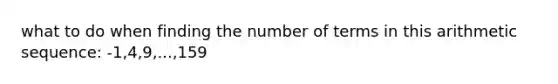 what to do when finding the number of terms in this <a href='https://www.questionai.com/knowledge/kEOHJX0H1w-arithmetic-sequence' class='anchor-knowledge'>arithmetic sequence</a>: -1,4,9,...,159