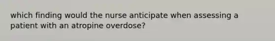 which finding would the nurse anticipate when assessing a patient with an atropine overdose?