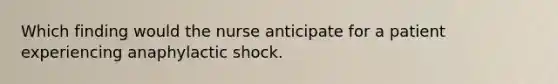 Which finding would the nurse anticipate for a patient experiencing anaphylactic shock.