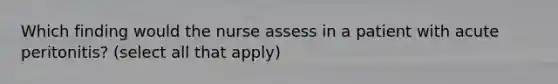 Which finding would the nurse assess in a patient with acute peritonitis? (select all that apply)