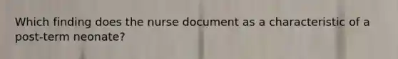 Which finding does the nurse document as a characteristic of a post-term neonate?