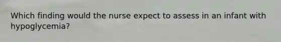 Which finding would the nurse expect to assess in an infant with hypoglycemia?