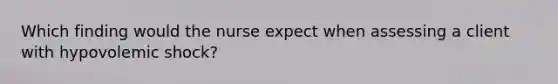 Which finding would the nurse expect when assessing a client with hypovolemic shock?