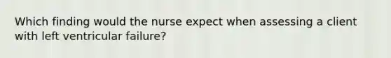 Which finding would the nurse expect when assessing a client with left ventricular failure?