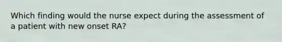 Which finding would the nurse expect during the assessment of a patient with new onset RA?