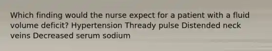 Which finding would the nurse expect for a patient with a fluid volume deficit? Hypertension Thready pulse Distended neck veins Decreased serum sodium