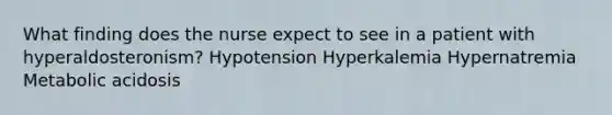 What finding does the nurse expect to see in a patient with hyperaldosteronism? Hypotension Hyperkalemia Hypernatremia Metabolic acidosis