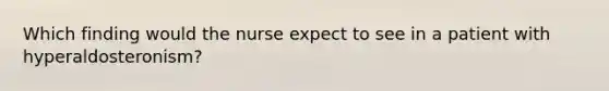 Which finding would the nurse expect to see in a patient with hyperaldosteronism?