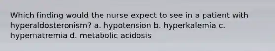 Which finding would the nurse expect to see in a patient with hyperaldosteronism? a. hypotension b. hyperkalemia c. hypernatremia d. metabolic acidosis