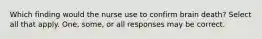 Which finding would the nurse use to confirm brain death? Select all that apply. One, some, or all responses may be correct.