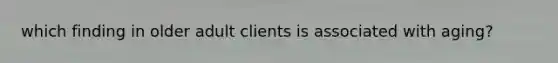 which finding in older adult clients is associated with aging?