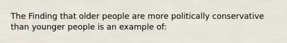 The Finding that older people are more politically conservative than younger people is an example of:
