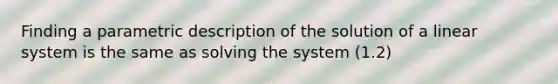 Finding a parametric description of the solution of a linear system is the same as solving the system (1.2)